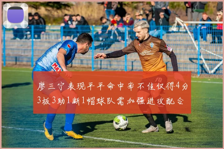 廖三宁表现平平命中率不佳仅得4分3板3助1断1帽球队需加强进攻配合