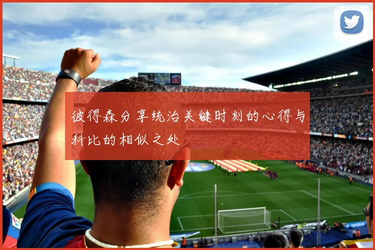 彼得森分享统治关键时刻的心得与科比的相似之处