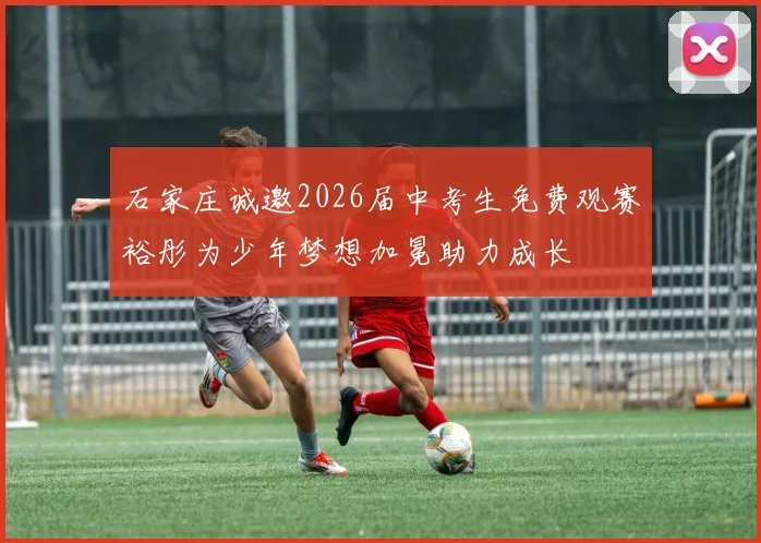 石家庄诚邀2026届中考生免费观赛裕彤为少年梦想加冕助力成长