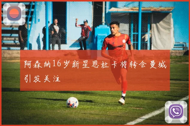 阿森纳16岁新星恩杜卡将转会曼城引发关注