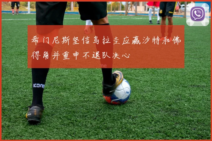希门尼斯坚信乌拉圭应赢沙特和佛得角并重申不退队决心