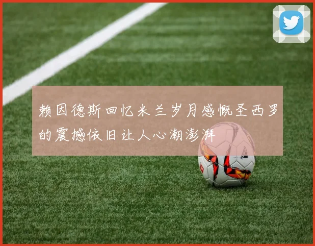 赖因德斯回忆米兰岁月感慨圣西罗的震撼依旧让人心潮澎湃