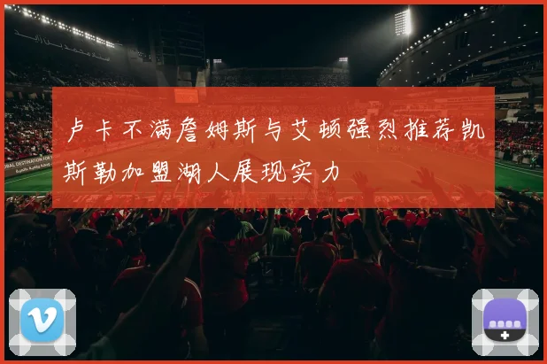 卢卡不满詹姆斯与艾顿强烈推荐凯斯勒加盟湖人展现实力